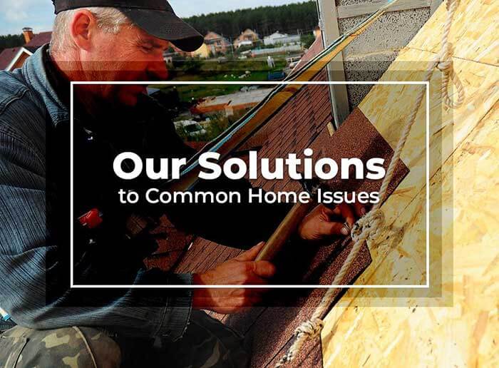 Our Solutions to Common Home Issues